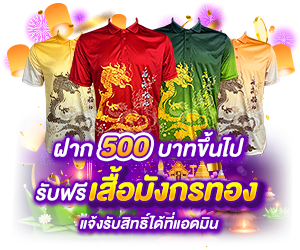 โปรโมชั่นฝาก 500 บาท รับทันทีเสื้อมังกรทอง